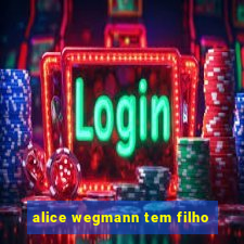 alice wegmann tem filho